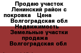 Продаю участок Ленинский район с.покровка › Цена ­ 150 000 - Волгоградская обл. Недвижимость » Земельные участки продажа   . Волгоградская обл.